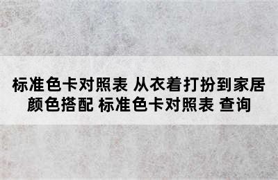 标准色卡对照表 从衣着打扮到家居颜色搭配 标准色卡对照表 查询